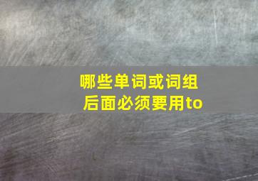 哪些单词或词组后面必须要用to