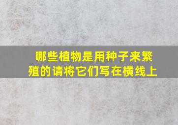 哪些植物是用种子来繁殖的请将它们写在横线上