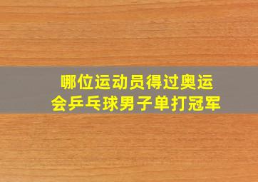 哪位运动员得过奥运会乒乓球男子单打冠军