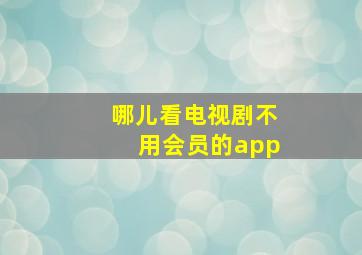 哪儿看电视剧不用会员的app