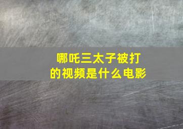 哪吒三太子被打的视频是什么电影