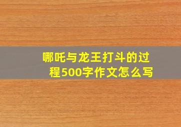 哪吒与龙王打斗的过程500字作文怎么写