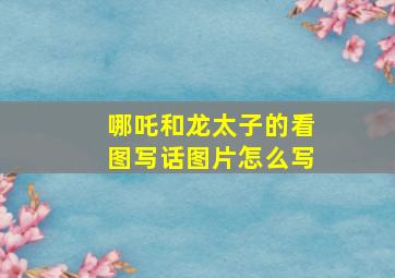 哪吒和龙太子的看图写话图片怎么写