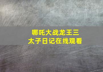 哪吒大战龙王三太子日记在线观看