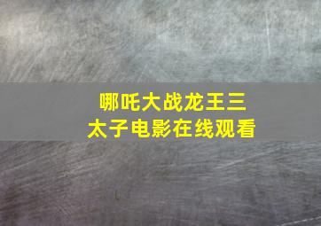 哪吒大战龙王三太子电影在线观看