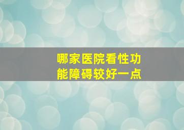 哪家医院看性功能障碍较好一点