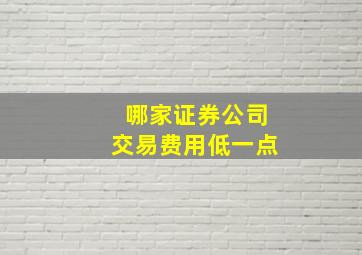 哪家证券公司交易费用低一点