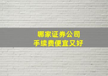 哪家证券公司手续费便宜又好