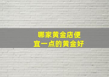 哪家黄金店便宜一点的黄金好