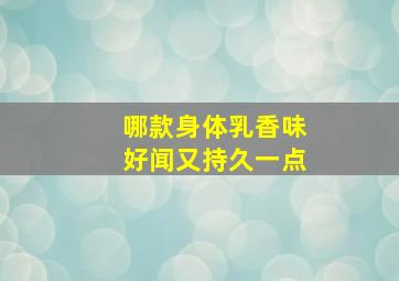 哪款身体乳香味好闻又持久一点