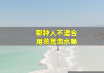 哪种人不适合用黄芪泡水喝