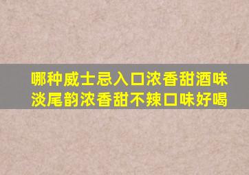 哪种威士忌入口浓香甜酒味淡尾韵浓香甜不辣口味好喝