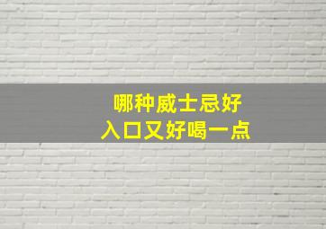 哪种威士忌好入口又好喝一点