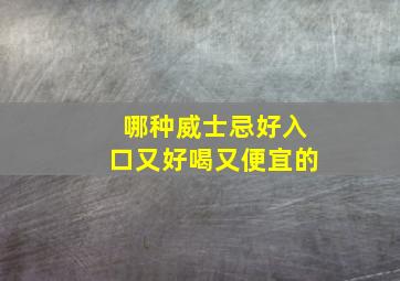 哪种威士忌好入口又好喝又便宜的