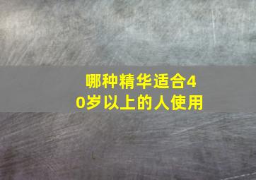 哪种精华适合40岁以上的人使用