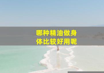 哪种精油做身体比较好用呢