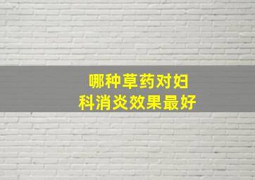 哪种草药对妇科消炎效果最好