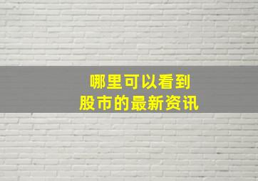 哪里可以看到股市的最新资讯