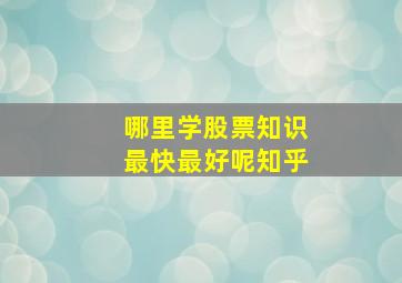 哪里学股票知识最快最好呢知乎