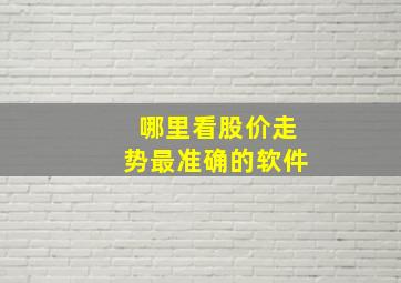 哪里看股价走势最准确的软件