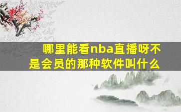 哪里能看nba直播呀不是会员的那种软件叫什么