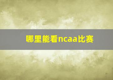 哪里能看ncaa比赛