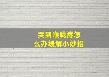 哭到喉咙疼怎么办缓解小妙招