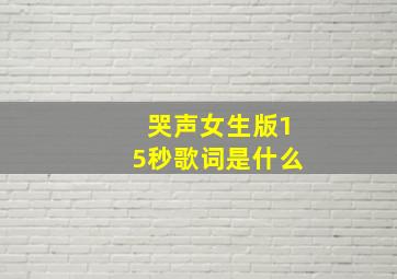 哭声女生版15秒歌词是什么