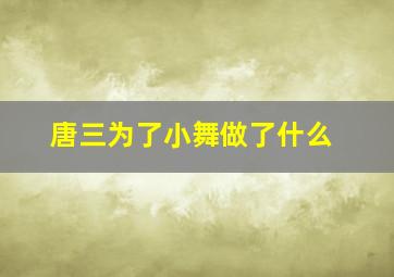 唐三为了小舞做了什么