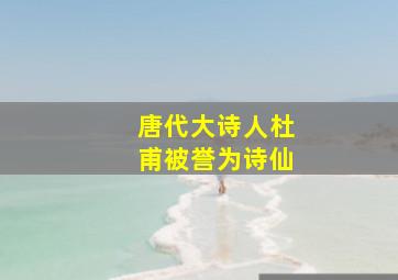 唐代大诗人杜甫被誉为诗仙