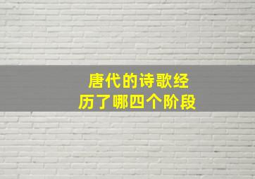 唐代的诗歌经历了哪四个阶段