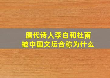 唐代诗人李白和杜甫被中国文坛合称为什么