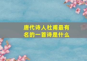 唐代诗人杜甫最有名的一首诗是什么