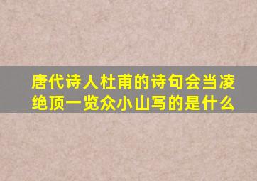 唐代诗人杜甫的诗句会当凌绝顶一览众小山写的是什么