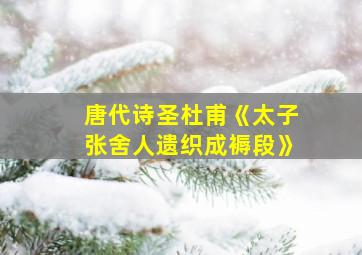 唐代诗圣杜甫《太子张舍人遗织成褥段》