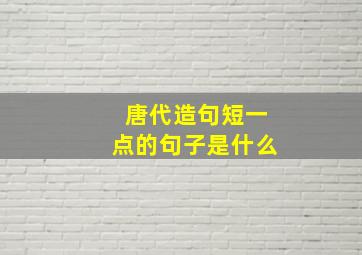 唐代造句短一点的句子是什么