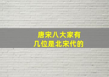 唐宋八大家有几位是北宋代的