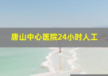 唐山中心医院24小时人工