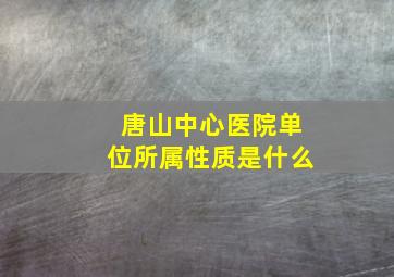 唐山中心医院单位所属性质是什么