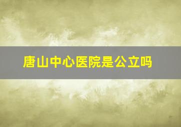 唐山中心医院是公立吗