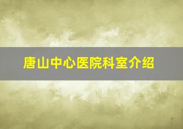 唐山中心医院科室介绍