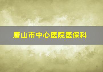 唐山市中心医院医保科