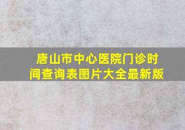 唐山市中心医院门诊时间查询表图片大全最新版