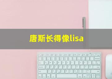 唐斯长得像lisa