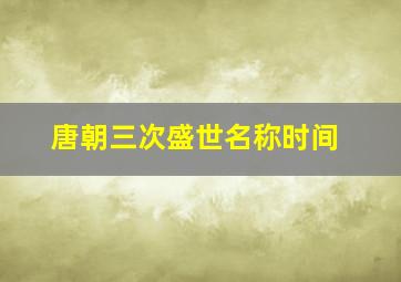 唐朝三次盛世名称时间