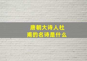 唐朝大诗人杜甫的名诗是什么