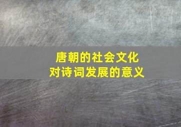 唐朝的社会文化对诗词发展的意义