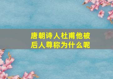 唐朝诗人杜甫他被后人尊称为什么呢