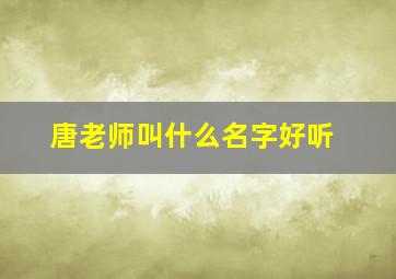 唐老师叫什么名字好听