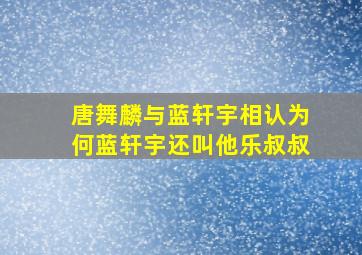 唐舞麟与蓝轩宇相认为何蓝轩宇还叫他乐叔叔